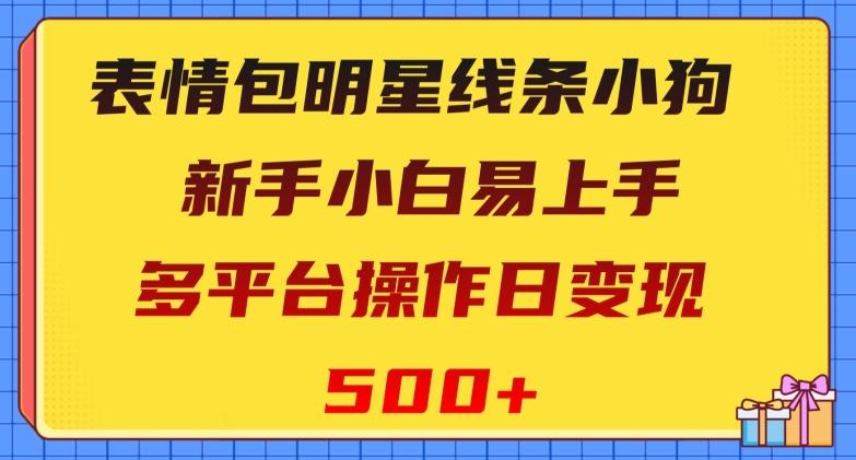表情包明星线条小狗，新手小白易上手，多平台操作日变现500+【揭秘】-网赚项目平台
