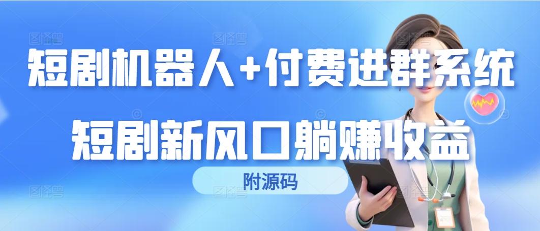 (9468期)短剧机器人+付费进群系统，短剧新风口躺赚收益(附源码)-网赚项目平台