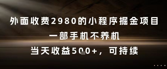 外面收费2980的小程序掘金项目，一部手机不养机，当天收益5张+，可持续【揭秘】-网赚项目平台