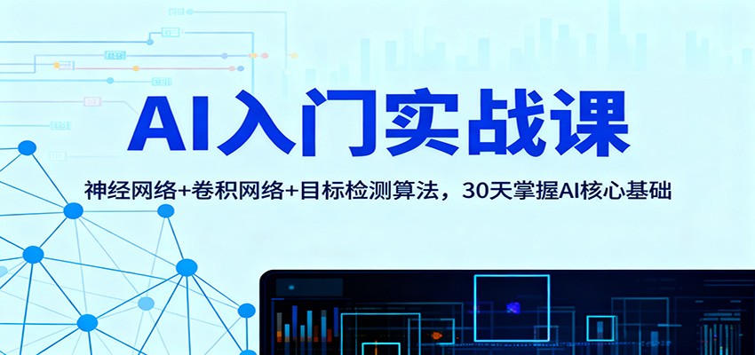 AI入门实战课:神经网络+卷积网络+目标检测算法,30天掌握AI核心基础-网赚项目平台