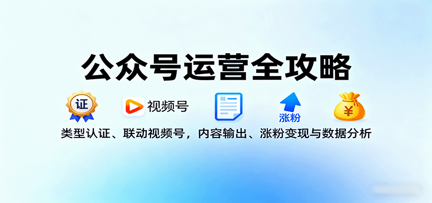 公众号运营全攻略：类型认证、联动视频号，内容输出、涨粉变现与数据分析-网赚项目平台