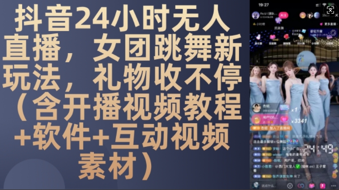 DY 24小时无人直播，女团跳舞新玩法，礼物收不停(含开播视频教程+软件+互动视频素材)【揭秘】-网赚项目平台