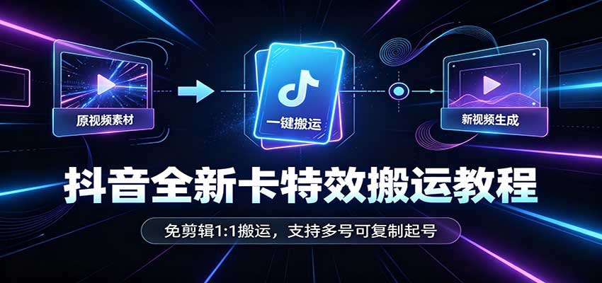 抖音全新卡特效搬运教程：免剪辑1:1搬运，支持多号可复制起号-网赚项目平台