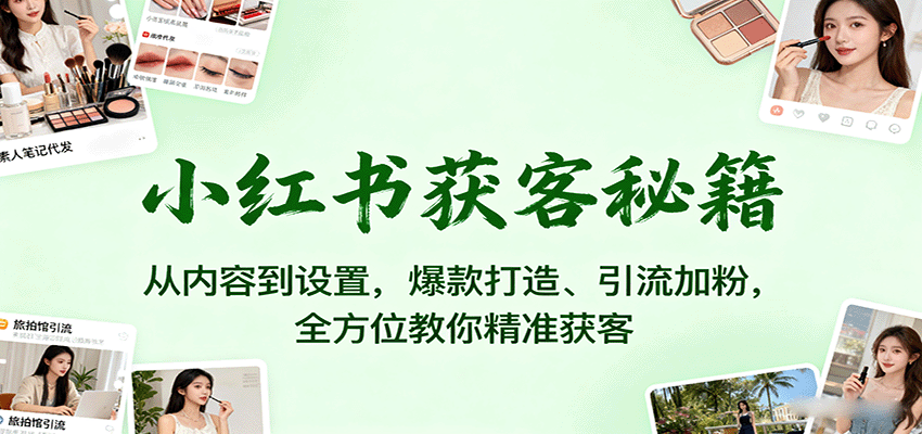 小红书获客秘籍：从内容到设置，爆款打造、引流加粉，全方位教你精准获客-网赚项目平台