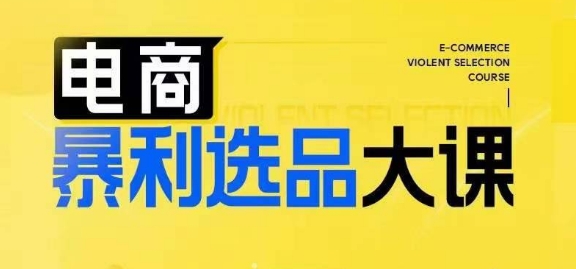 电商暴利选品大课，3大选品思维模式，助力电商企业实现利润突破-网赚项目平台