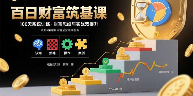 百日财富筑基课：认知+策略+实操+案例拆解  实现从创富到守富全周期能力-网赚项目平台