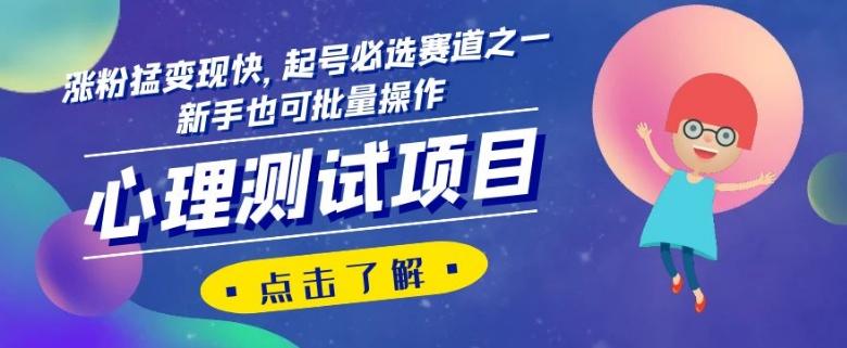 心理测试项目，涨粉猛变现快，起号必选赛道之一，新手也可批量操作【揭秘】-网赚项目平台