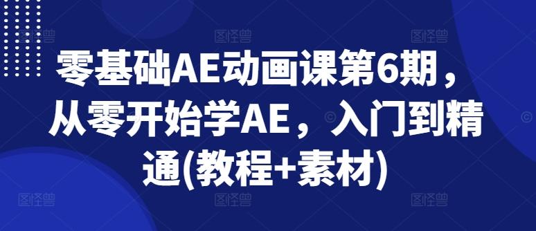 零基础AE动画课第6期，从零开始学AE，入门到精通(教程+素材)-网赚项目平台