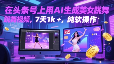 在头条号上用AI生成美女跳舞视频，7天1k+，纯软件操作-网赚项目平台