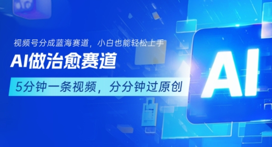 用AI做治愈赛道，结合视频号分成计划，小白也能轻松上手-网赚项目平台
