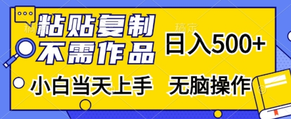 粘贴复制，无需作品，日入500+，小白当天上手，无脑操作-网赚项目平台