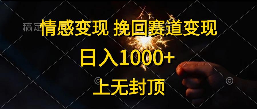 情感变现，挽回赛道变现，日入1000+，上无封顶-网赚项目平台
