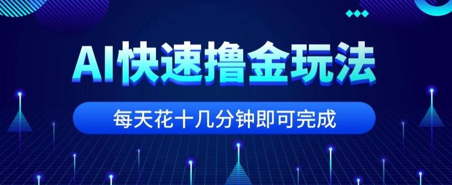 用AI快速撸金玩法，小白可操作，每日操作十几分钟即可完成【揭秘】-网赚项目平台
