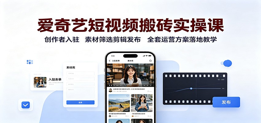爱奇艺短视频搬砖实操课：创作者入驻，素材筛选剪辑发布，全套运营方案落地教学-网赚项目平台