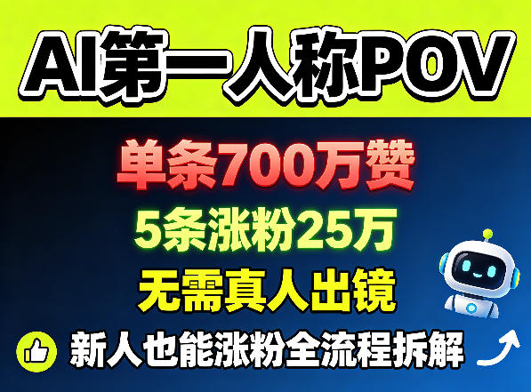 AI第一人称POV，单条700W赞，5条涨粉25W，无需真人出镜，新人也能涨粉全流程拆解-网赚项目平台