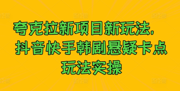 夸克拉新项目新玩法， 抖音快手韩剧悬疑卡点玩法实操-网赚项目平台