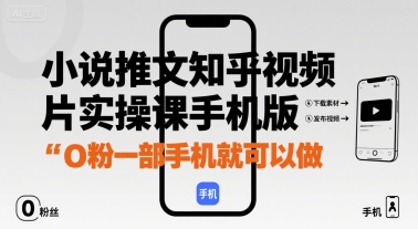 小说推文知乎视频图片实操课手机版，0粉一部手机就可以做-网赚项目平台