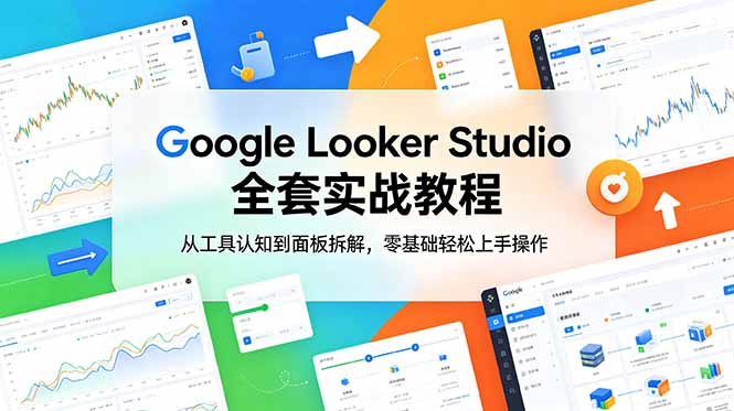 Google Looker Studio 全套实战教程，从工具认知到面板拆解，零基础轻松上手操作-网赚项目平台