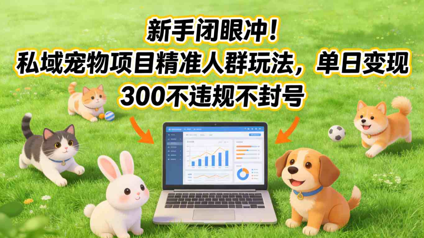 新手闭眼冲!私域宠物项目精准人群玩法,单日变现3张不违规不封号-网赚项目平台