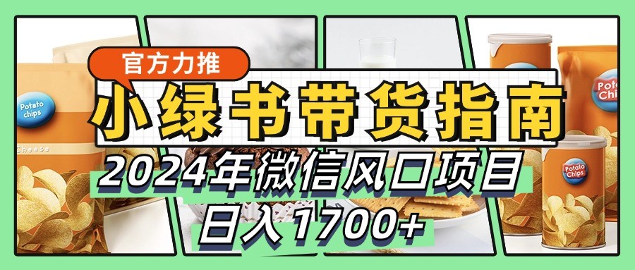小绿书带货完全教学指南，2024年微信风口项目，日入1700+-网赚项目平台