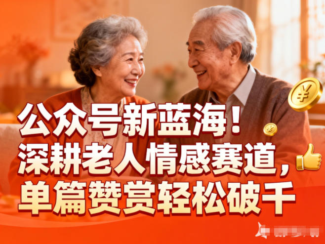 公众号新蓝海！深耕老人情感赛道，单篇赞赏轻松破1k-网赚项目平台