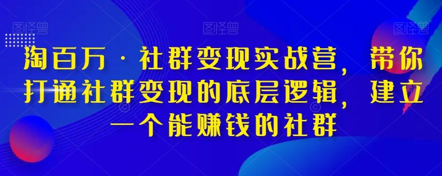 淘百万·社群变现实战营，带你打通社群变现的底层逻辑，建立一个能赚钱的社群-网赚项目平台