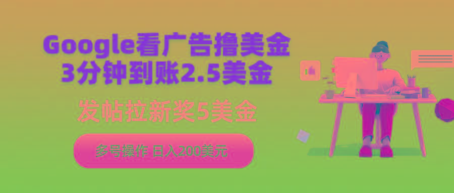 (9678期)Google看广告撸美金，3分钟到账2.5美金，发帖拉新5美金，多号操作，日入…-网赚项目平台