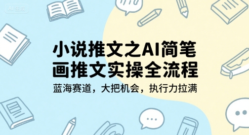 小说推文之AI简笔画推文实操全流程，蓝海赛道，大把机会，执行力拉满-网赚项目平台