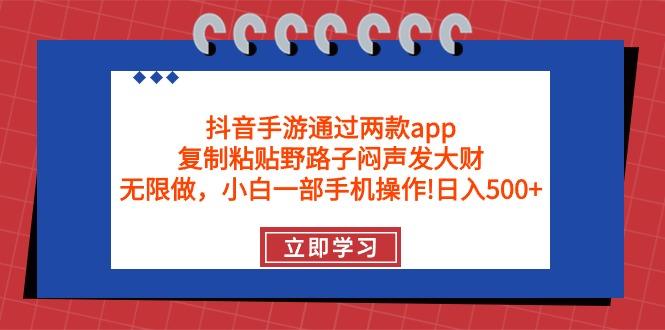 (9912期)抖音手游通过两款app，复制粘贴野路子闷声发大财，无限做 一部手机日入500+-网赚项目平台