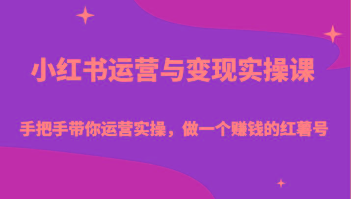 小红书运营与变现实操课-手把手带你运营实操，做一个赚钱的红薯号-网赚项目平台
