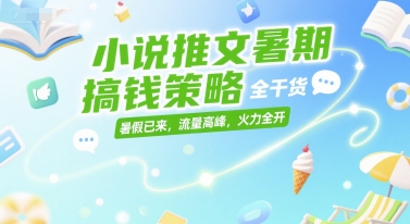 小说推文暑期搞钱策略，全干货，暑假已来，流量高峰，火力全开-网赚项目平台