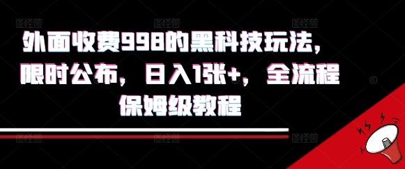 外面收费998的黑科技撸金玩法，限时公布，日入1张+，全流程保姆级教程【揭秘】-网赚项目平台