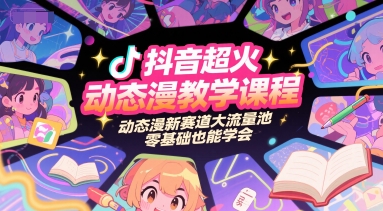 抖音超火动态漫教学课程，动态漫新赛道大流量池，零基础也能学会-网赚项目平台