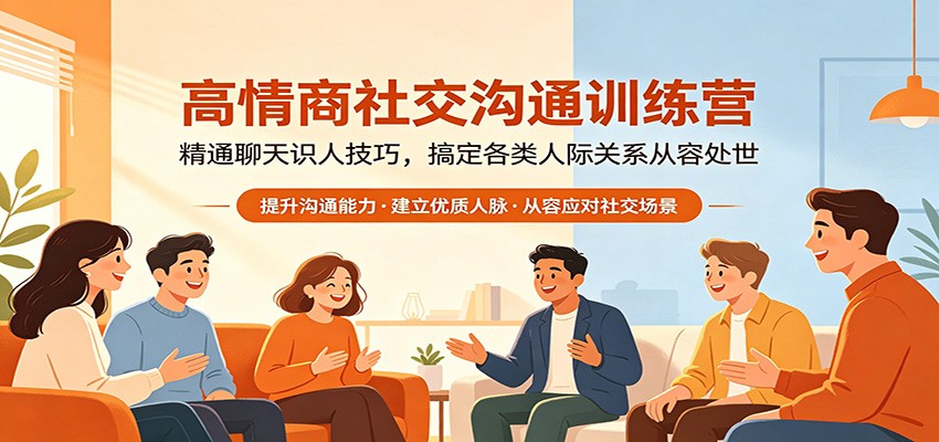 高情商社交沟通训练营：精通聊天识人技巧，搞定各类人际关系从容处世-网赚项目平台