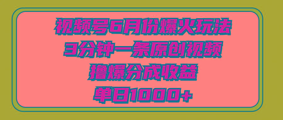 视频号6月份爆火玩法，3分钟一条原创视频，撸爆分成收益，单日1000+-网赚项目平台
