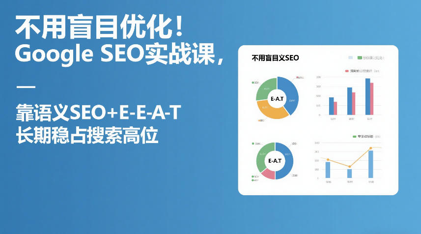 不用盲目优化！Google SEO实战课，靠语义SEO+E-E-A-T，长期稳占搜索高位-网赚项目平台
