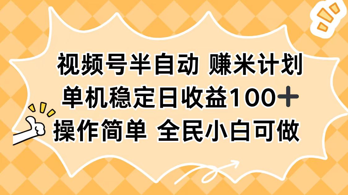 视频号半自动赚米计划，单机稳定日收益100+，操作简单可批量操作-网赚项目平台