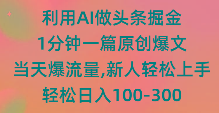 (9307期)利用AI做头条掘金，1分钟一篇原创爆文，当天爆流量，新人轻松上手-网赚项目平台