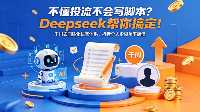 不懂投流不会写脚本？Deepseek帮你搞定！千川去同质化语言体系，抖音个人IP爆单率翻倍-网赚项目平台