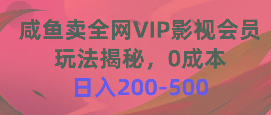 咸鱼卖全网VIP影视会员，玩法揭秘，0成本日入200-500-网赚项目平台