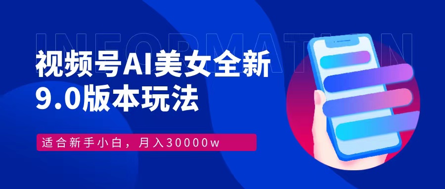 视频号AI美女，最新9.0玩法新手小白轻松上手，月入30000＋-网赚项目平台