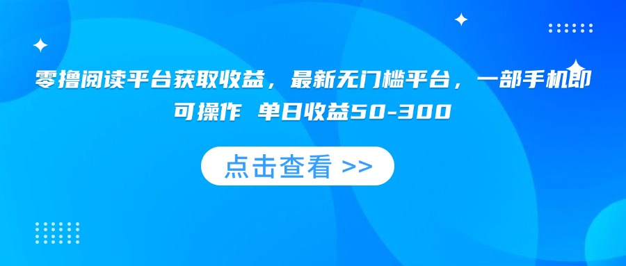 零撸阅读平台获取收益,最新无门槛平台,一部手机即可操作 单日收益50-300-网赚项目平台