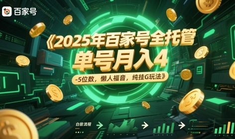 2025年百家号全托管，单号月入4-5位数，懒人福音，纯挂G玩法【揭秘】-网赚项目平台