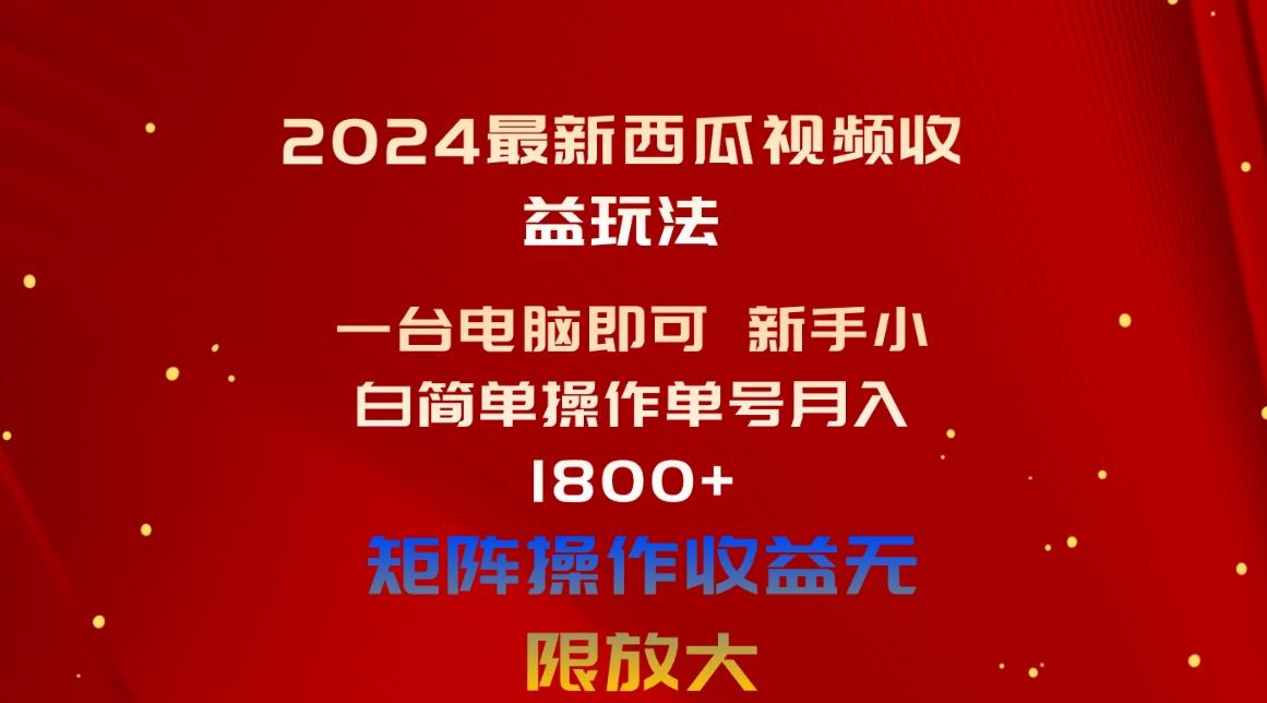 2024最新西瓜视频收益玩法，一台电脑即可 新手小白简单操作单号月入1800+-网赚项目平台