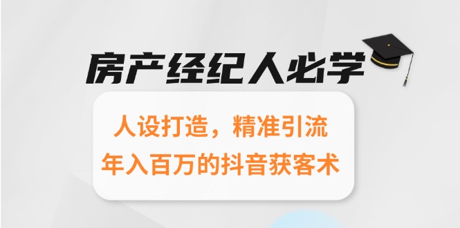 房产经纪人必学：人设打造，精准引流，年入百万的抖音获客术-网赚项目平台