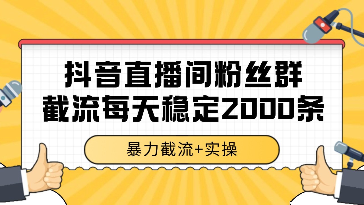 抖音直播间粉丝群截流，稳定采集数据全行业通用 2000+数据一天-网赚项目平台