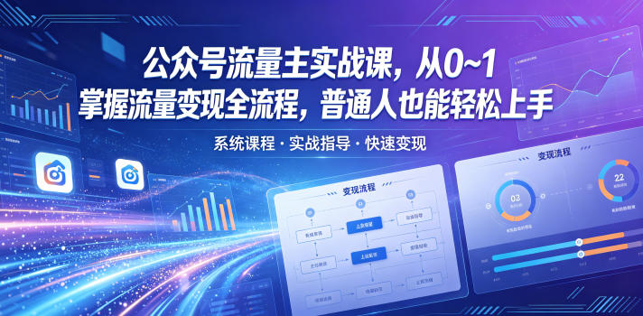 公众号流量主实战课,从0~1掌握流量变现全流程,普通人也能轻松上手-网赚项目平台