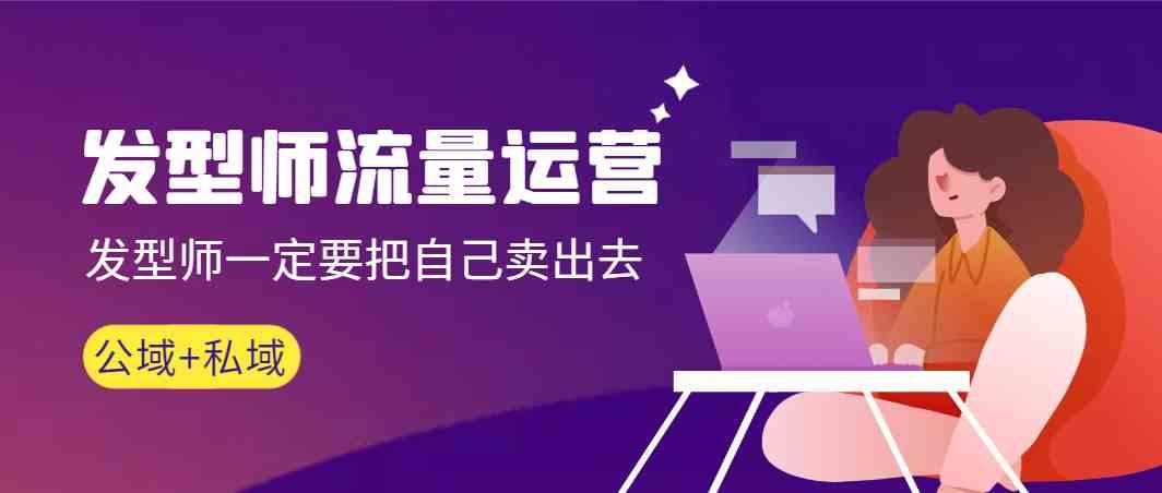 发型师流量运营，发型师一定要把自己卖出去(公域+私城)-网赚项目平台