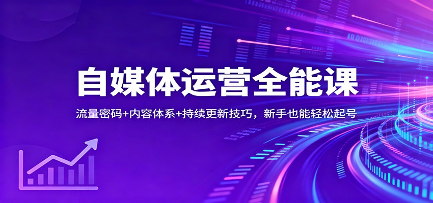 自媒体运营全能课：流量密码+内容体系+持续更新技巧，新手也能轻松起号-网赚项目平台