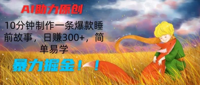 AI助力原创：10分钟制作一条爆款睡前故事，日赚300+，简单易学，暴力掘金【揭秘】-网赚项目平台